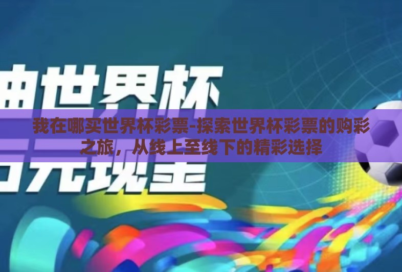 我在哪买世界杯彩票-探索世界杯彩票的购彩之旅，从线上至线下的精彩选择