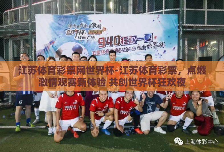 江苏体育彩票网世界杯-江苏体育彩票，点燃激情观赛新体验 共创世界杯狂欢夜