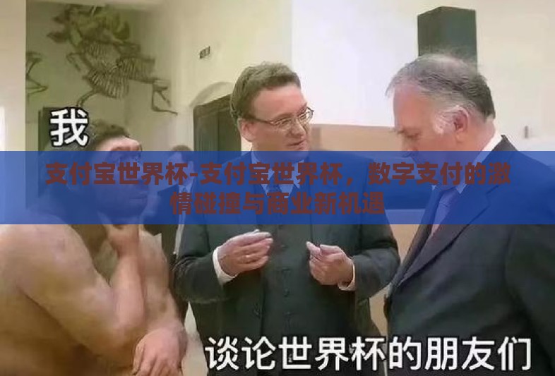 支付宝世界杯-支付宝世界杯,数字支付的激情碰撞与商业新机遇 支付宝世界杯-支付宝世界杯,数字支付的激情碰撞与商业新机遇