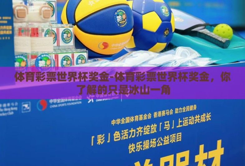 体育彩票世界杯奖金-体育彩票世界杯奖金，你了解的只是冰山一角