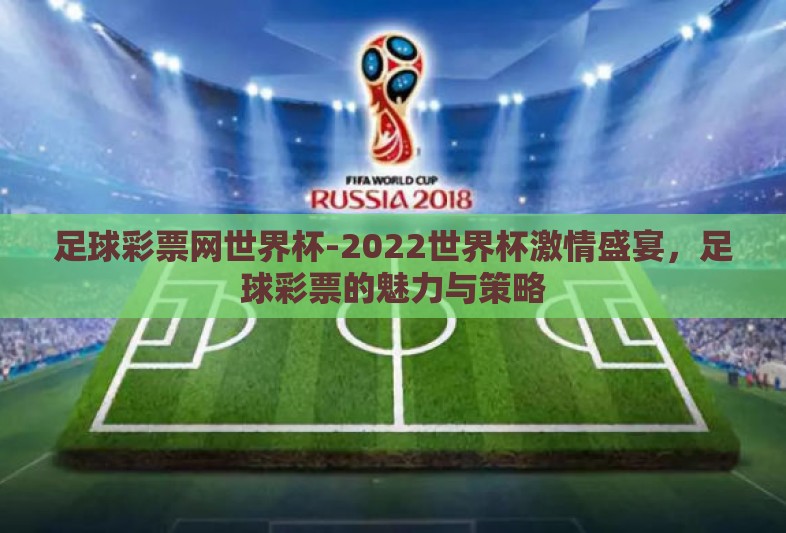 足球彩票网世界杯-2022世界杯激情盛宴,足球彩票的魅力与策略 足球彩票网世界杯-2022世界杯激情盛宴,足球彩票的魅力与策略
