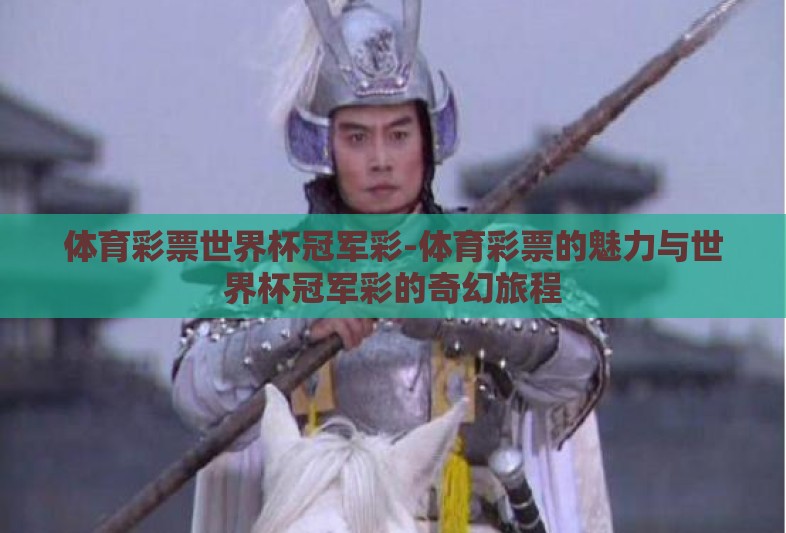 体育彩票世界杯冠军彩-体育彩票的魅力与世界杯冠军彩的奇幻旅程