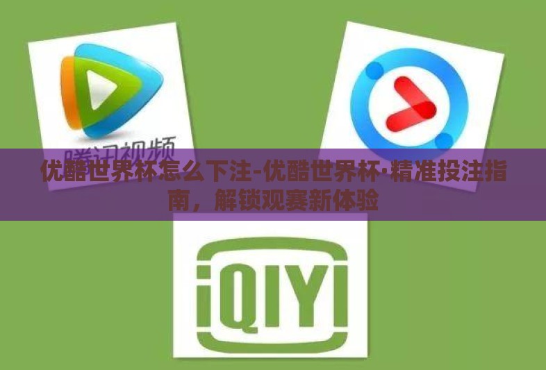 优酷世界杯怎么下注-优酷世界杯·精准投注指南,解锁观赛新体验 优酷世界杯怎么下注-优酷世界杯·精准投注指南,解锁观赛新体验