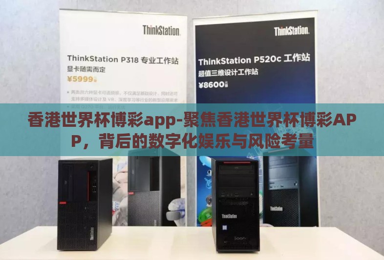 香港世界杯博彩app-聚焦香港世界杯博彩APP，背后的数字化娱乐与风险考量