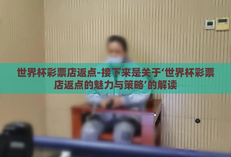 世界杯彩票店返点-接下来是关于‘世界杯彩票店返点的魅力与策略’的解读