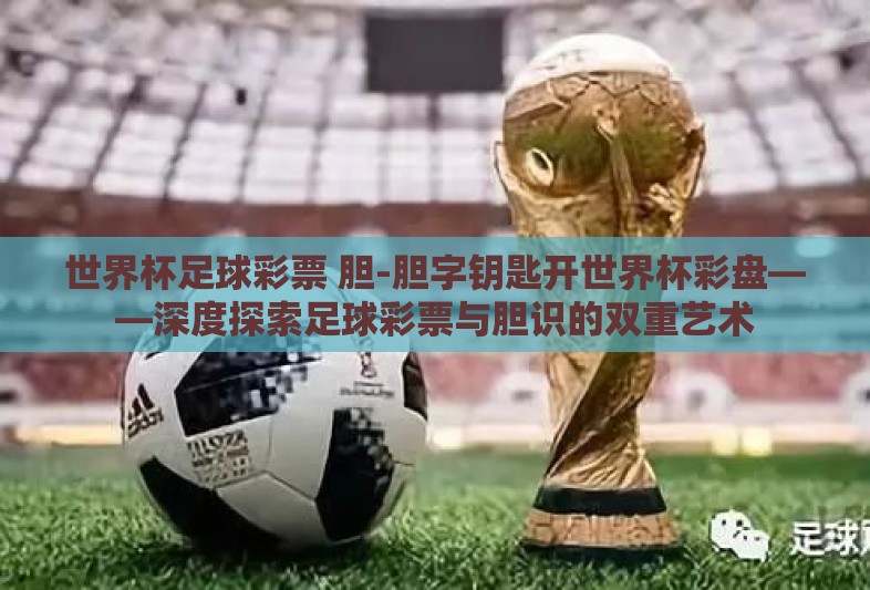 世界杯足球彩票 胆-胆字钥匙开世界杯彩盘——深度探索足球彩票与胆识的双重艺术