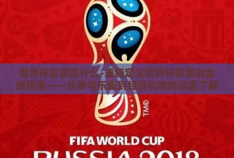 世界杯彩票是什么-重新定义世界杯彩票的全球视角——从参与乐趣到经济影响的深度了解