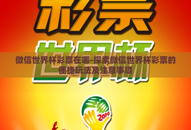 微信世界杯彩票在哪-探索微信世界杯彩票的便捷玩法及注意事项 微信世界杯彩票在哪-探索微信世界杯彩票的便捷玩法及注意事项