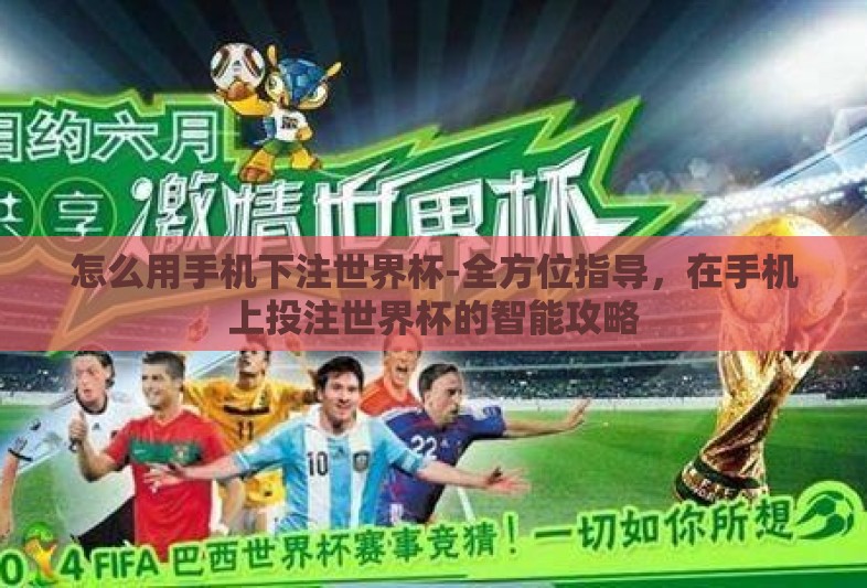 怎么用手机下注世界杯-全方位指导,在手机上投注世界杯的智能攻略 怎么用手机下注世界杯-全方位指导,在手机上投注世界杯的智能攻略