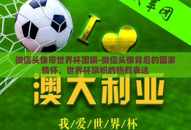 微信头像带世界杯国旗-微信头像背后的国家情怀,世界杯旗帜的热烈表达 微信头像带世界杯国旗-微信头像背后的国家情怀,世界杯旗帜的热烈表达