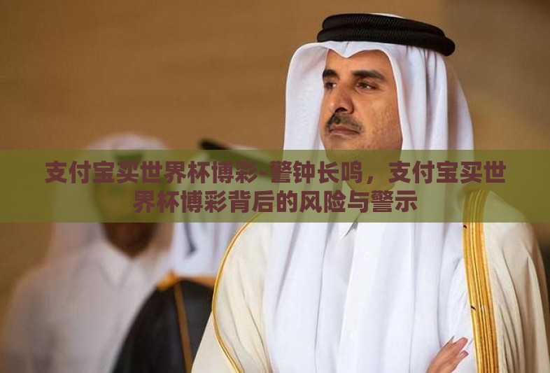 支付宝买世界杯博彩-警钟长鸣，支付宝买世界杯博彩背后的风险与警示