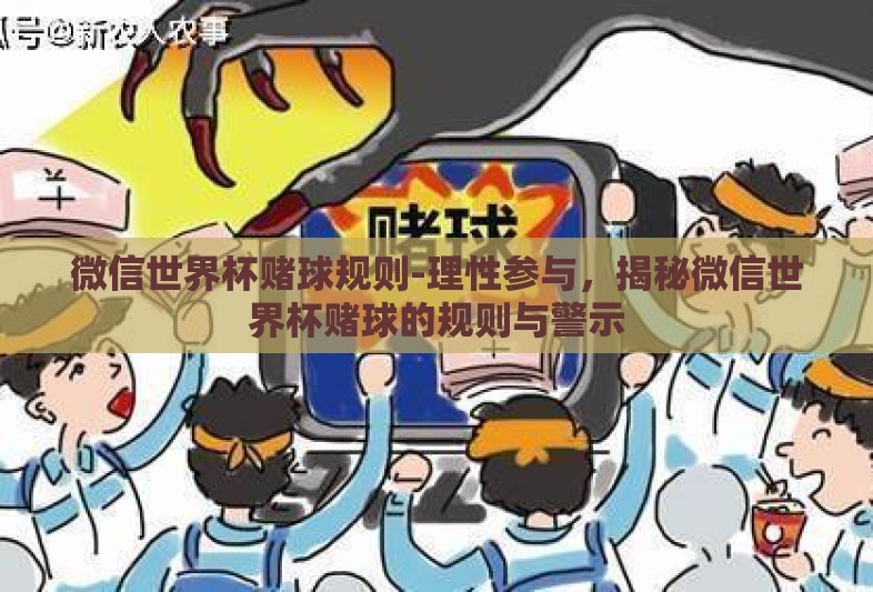 微信世界杯赌球规则-理性参与,揭秘微信世界杯赌球的规则与警示 微信世界杯赌球规则-理性参与,揭秘微信世界杯赌球的规则与警示