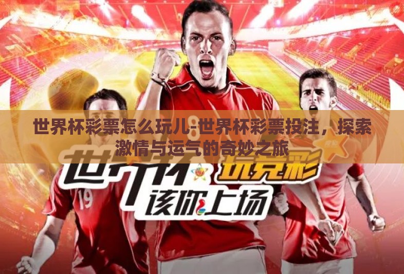 世界杯彩票怎么玩儿-世界杯彩票投注,探索激情与运气的奇妙之旅 世界杯彩票怎么玩儿-世界杯彩票投注,探索激情与运气的奇妙之旅