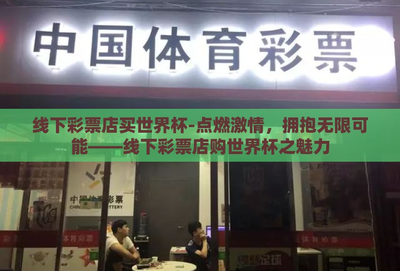 线下彩票店买世界杯-点燃激情，拥抱无限可能——线下彩票店购世界杯之魅力