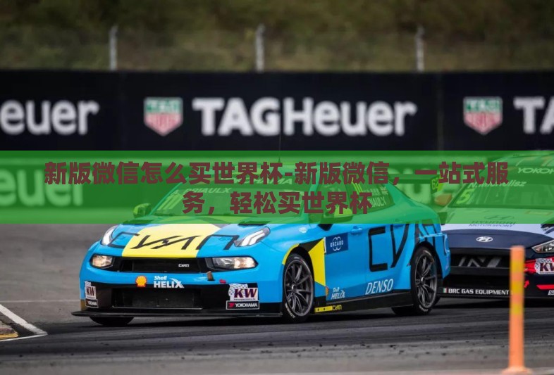 新版微信怎么买世界杯-新版微信，一站式服务，轻松买世界杯