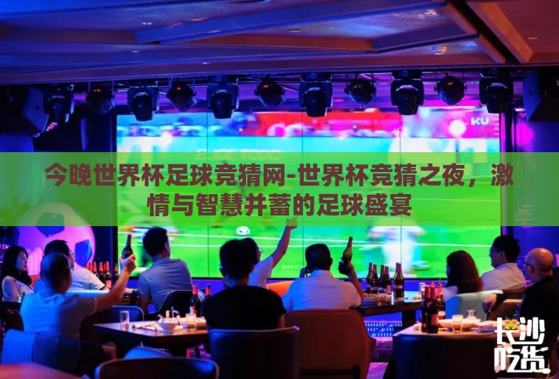 今晚世界杯足球竞猜网-世界杯竞猜之夜，激情与智慧并蓄的足球盛宴