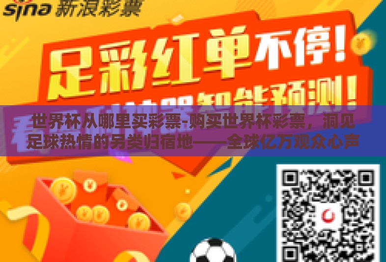 世界杯从哪里买彩票-购买世界杯彩票,洞见足球热情的另类归宿地——全球亿万观众心声的紧密连结 世界杯从哪里买彩票-购买世界杯彩票,洞见足球热情的另类归宿地——全球亿万观众心声的紧密连结