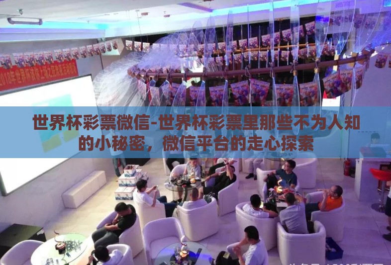 世界杯彩票微信-世界杯彩票里那些不为人知的小秘密，微信平台的走心探索