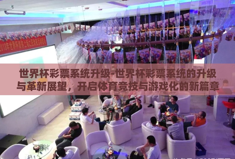 世界杯彩票系统升级-世界杯彩票系统的升级与革新展望,开启体育竞技与游戏化的新篇章 世界杯彩票系统升级-世界杯彩票系统的升级与革新展望,开启体育竞技与游戏化的新篇章