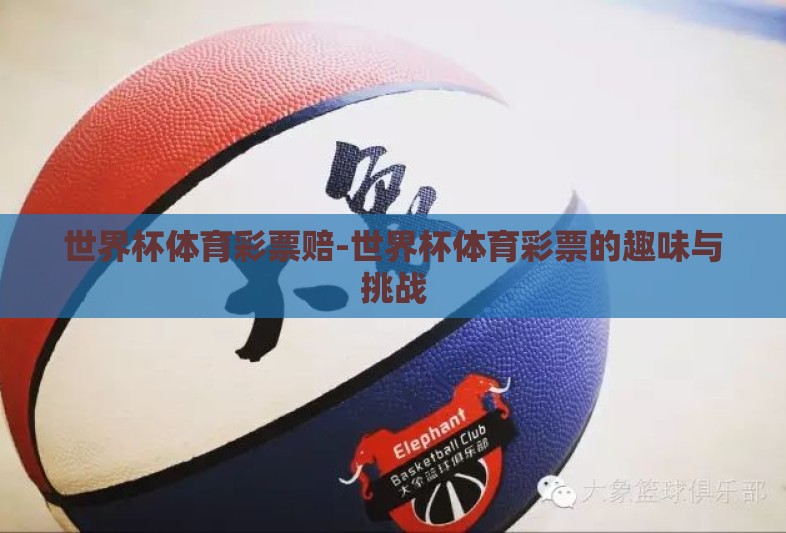 世界杯体育彩票赔-世界杯体育彩票的趣味与挑战