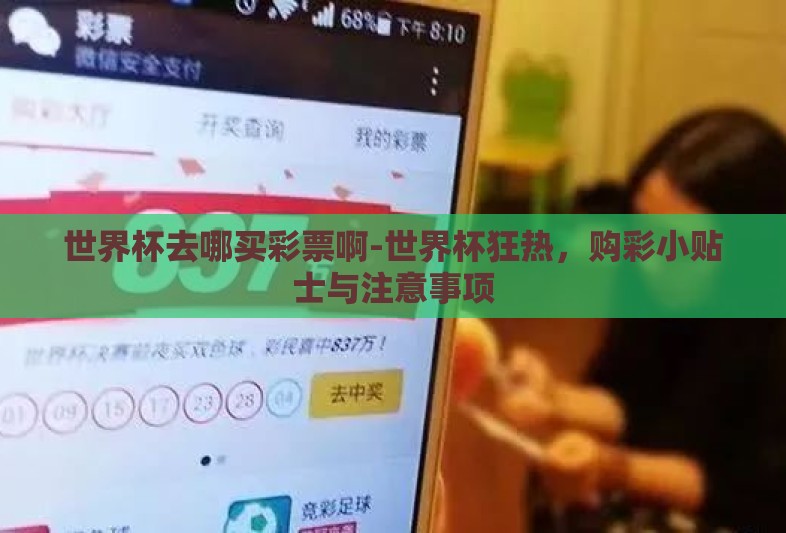 世界杯去哪买彩票啊-世界杯狂热,购彩小贴士与注意事项 世界杯去哪买彩票啊-世界杯狂热,购彩小贴士与注意事项