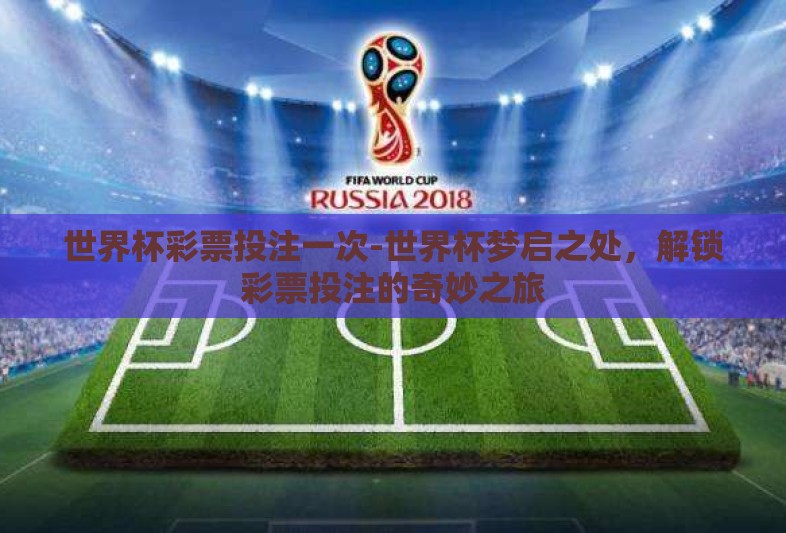 世界杯彩票投注一次-世界杯梦启之处，解锁彩票投注的奇妙之旅