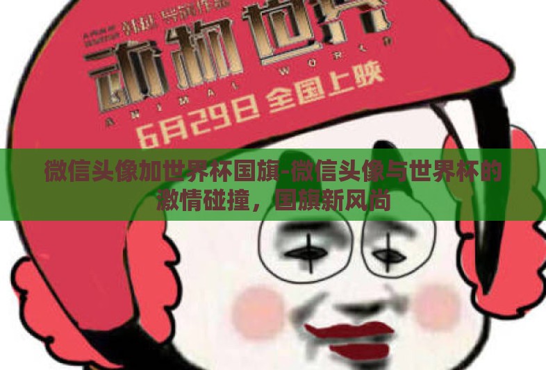 微信头像加世界杯国旗-微信头像与世界杯的激情碰撞，国旗新风尚