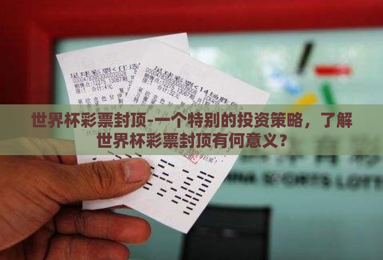 世界杯彩票封顶-一个特别的投资策略,了解世界杯彩票封顶有何意义? 世界杯彩票封顶-一个特别的投资策略,了解世界杯彩票封顶有何意义?