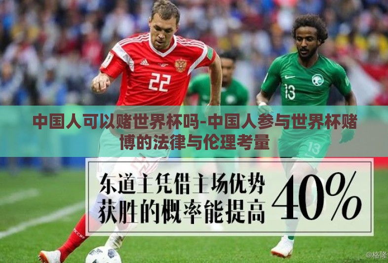 中国人可以赌世界杯吗-中国人参与世界杯赌博的法律与伦理考量