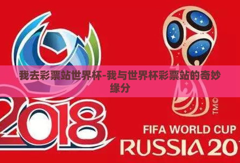 我去彩票站世界杯-我与世界杯彩票站的奇妙缘分
