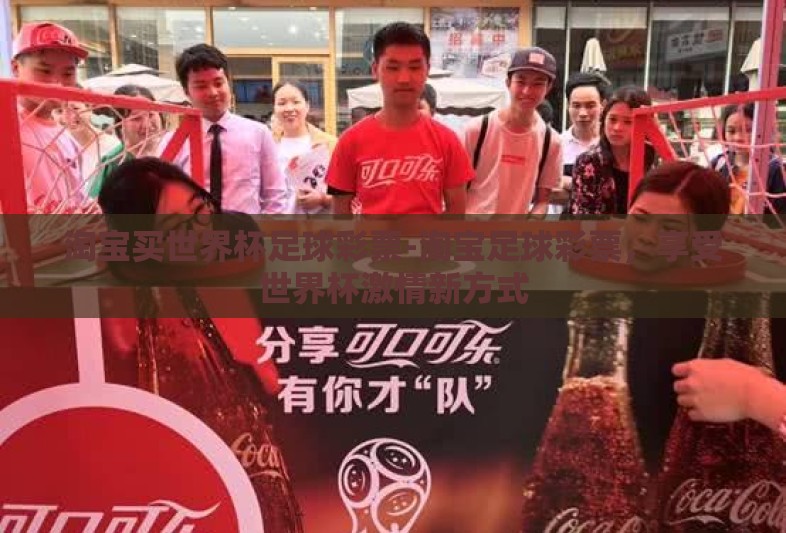 淘宝买世界杯足球彩票-淘宝足球彩票,享受世界杯激情新方式 淘宝买世界杯足球彩票-淘宝足球彩票,享受世界杯激情新方式