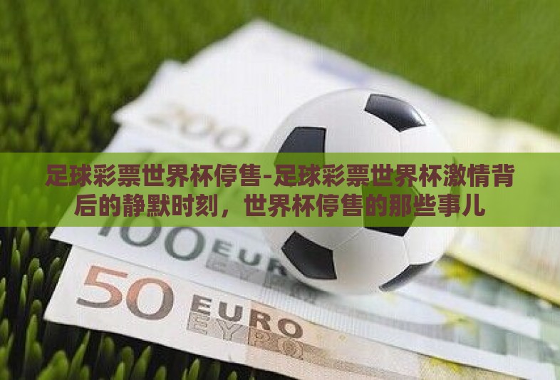 足球彩票世界杯停售-足球彩票世界杯激情背后的静默时刻，世界杯停售的那些事儿