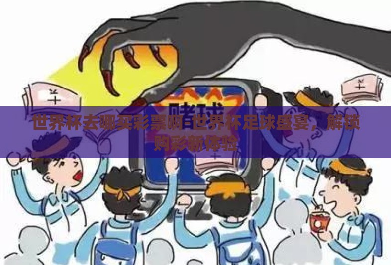 世界杯去哪买彩票啊-世界杯足球盛宴,解锁购彩新体验 世界杯去哪买彩票啊-世界杯足球盛宴,解锁购彩新体验