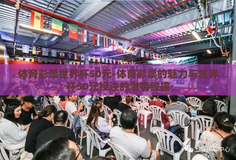 体育彩票世界杯50元-体育彩票的魅力与世界杯50元投注的激情碰撞 体育彩票世界杯50元-体育彩票的魅力与世界杯50元投注的激情碰撞