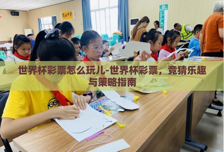 世界杯彩票怎么玩儿-世界杯彩票，竞猜乐趣与策略指南
