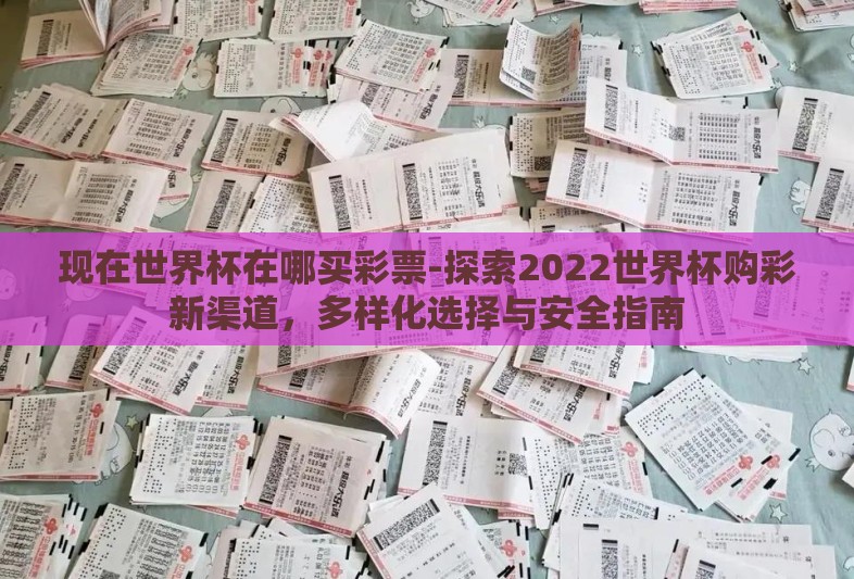 现在世界杯在哪买彩票-探索2022世界杯购彩新渠道,多样化选择与安全指南 现在世界杯在哪买彩票-探索2022世界杯购彩新渠道,多样化选择与安全指南