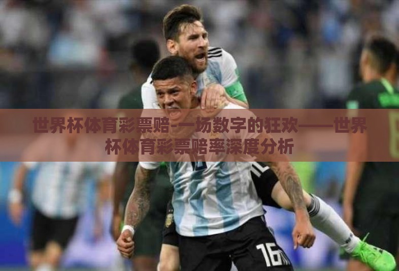 世界杯体育彩票赔-一场数字的狂欢——世界杯体育彩票赔率深度分析