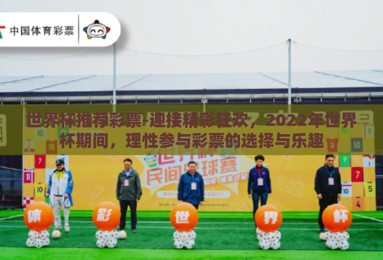 世界杯推荐彩票-迎接精彩狂欢,2022年世界杯期间,理性参与彩票的选择与乐趣 世界杯推荐彩票-迎接精彩狂欢,2022年世界杯期间,理性参与彩票的选择与乐趣