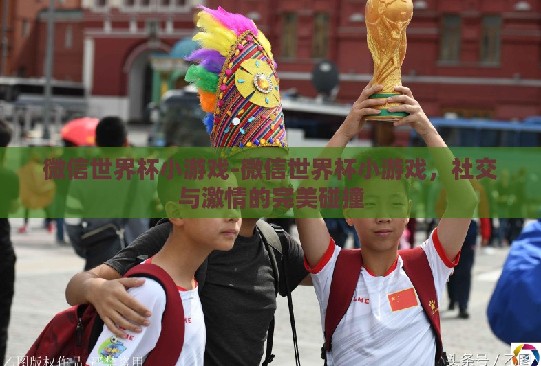微信世界杯小游戏-微信世界杯小游戏，社交与激情的完美碰撞