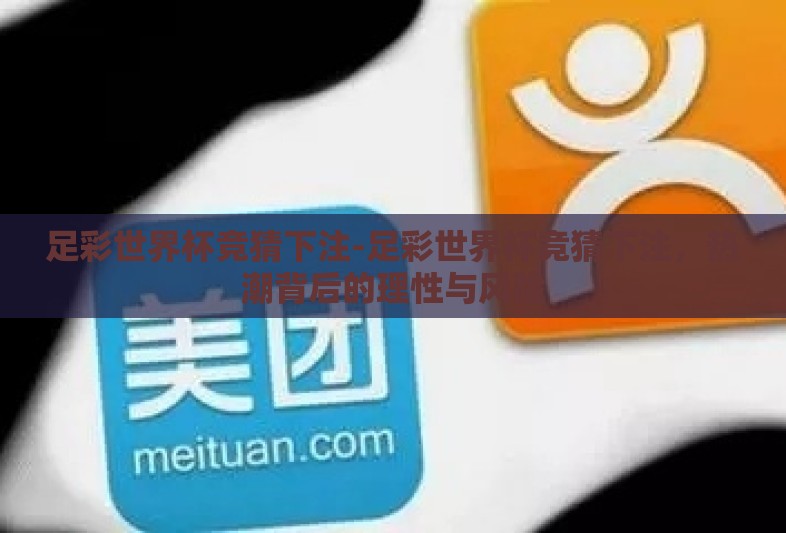 足彩世界杯竞猜下注-足彩世界杯竞猜下注,热潮背后的理性与风险 足彩世界杯竞猜下注-足彩世界杯竞猜下注,热潮背后的理性与风险