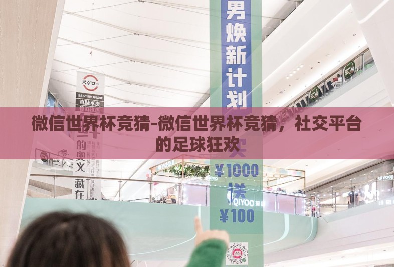 微信世界杯竞猜-微信世界杯竞猜,社交平台的足球狂欢 微信世界杯竞猜-微信世界杯竞猜,社交平台的足球狂欢