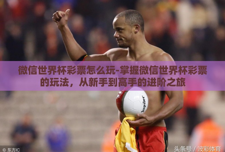 微信世界杯彩票怎么玩-掌握微信世界杯彩票的玩法,从新手到高手的进阶之旅 微信世界杯彩票怎么玩-掌握微信世界杯彩票的玩法,从新手到高手的进阶之旅