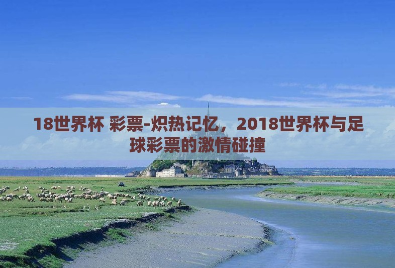 18世界杯 彩票-炽热记忆，2018世界杯与足球彩票的激情碰撞