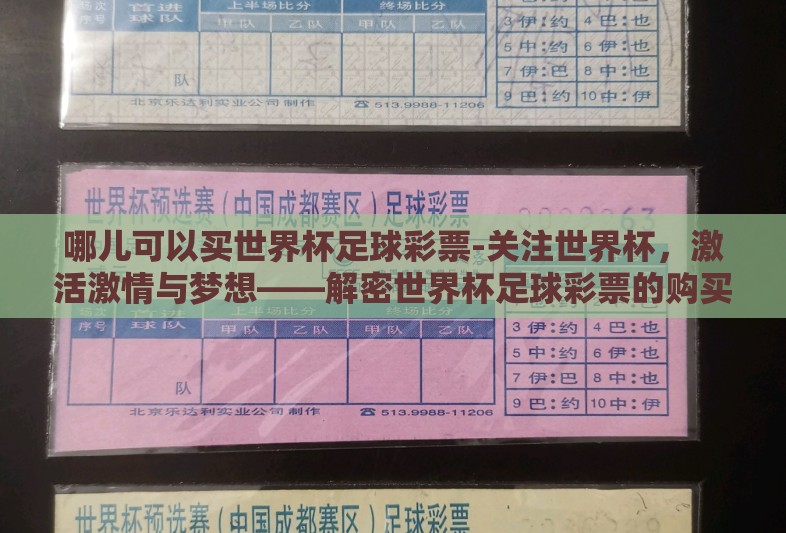 哪儿可以买世界杯足球彩票-关注世界杯,激活激情与梦想——解密世界杯足球彩票的购买途径 哪儿可以买世界杯足球彩票-关注世界杯,激活激情与梦想——解密世界杯足球彩票的购买途径
