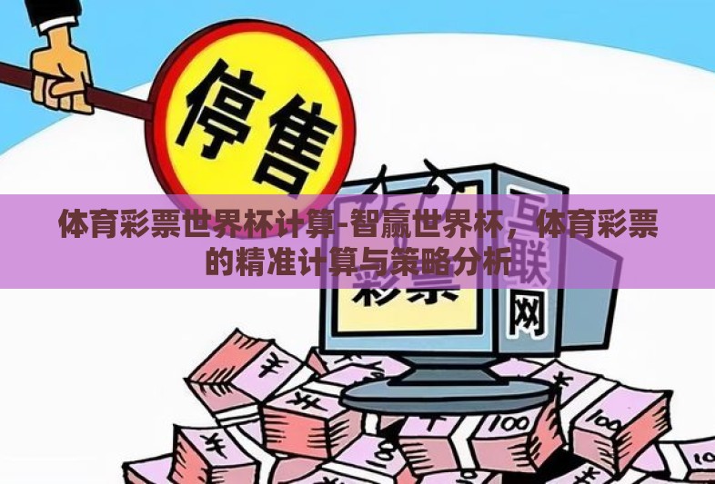 体育彩票世界杯计算-智赢世界杯,体育彩票的精准计算与策略分析 体育彩票世界杯计算-智赢世界杯,体育彩票的精准计算与策略分析