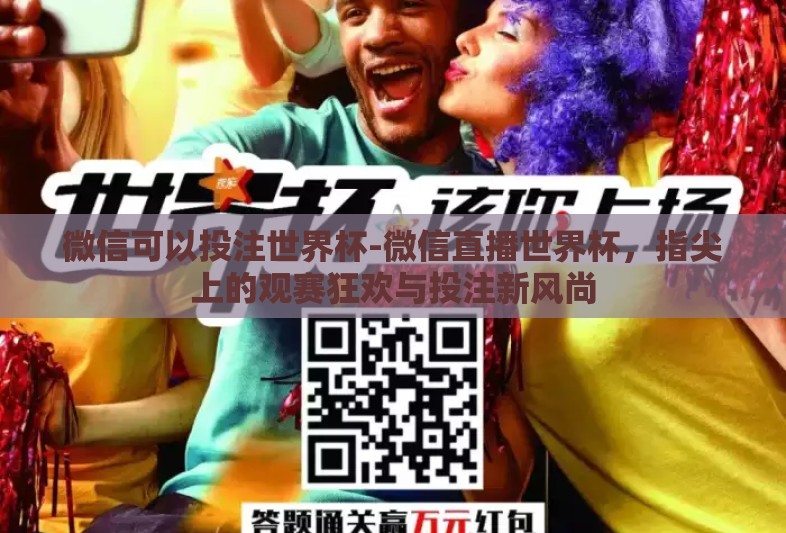 微信可以投注世界杯-微信直播世界杯，指尖上的观赛狂欢与投注新风尚