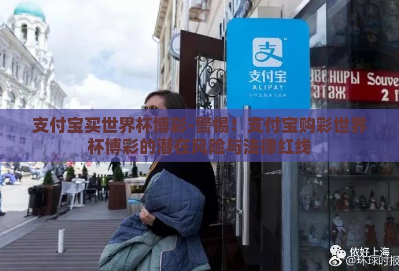 支付宝买世界杯博彩-警惕！支付宝购彩世界杯博彩的潜在风险与法律红线