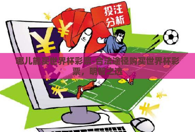 哪儿能买世界杯彩票-合法途径购买世界杯彩票，明智之选