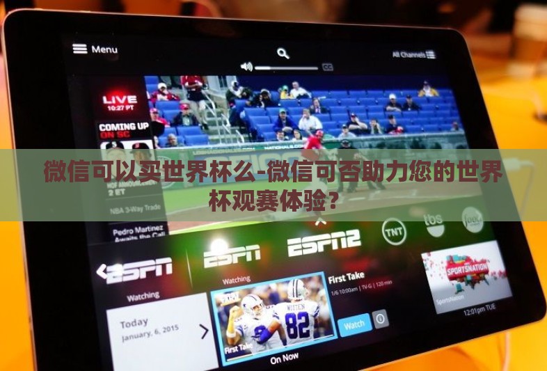 微信可以买世界杯么-微信可否助力您的世界杯观赛体验？