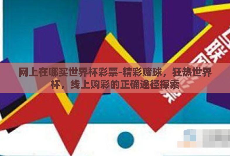 网上在哪买世界杯彩票-精彩赌球,狂热世界杯,线上购彩的正确途径探索 网上在哪买世界杯彩票-精彩赌球,狂热世界杯,线上购彩的正确途径探索